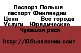 Паспорт Польши, паспорт Финляндии › Цена ­ 1 000 - Все города Услуги » Юридические   . Чувашия респ.